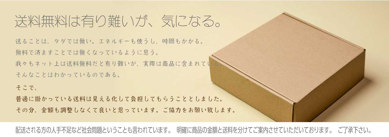 最近の送料無料って表記は実際商品に含まれているケースが多くなっていると思います。配送される方の人不足など考えさせられるところなどモヤモヤしていますので、明確に商品の金額と送料を分けてご案内させていただいております。ご了承下さい。