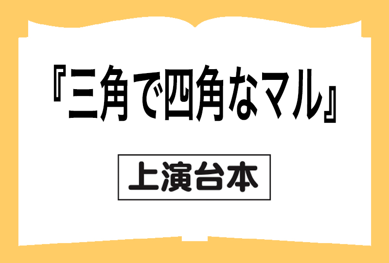 『三角で四角なマル』戯曲の画像
