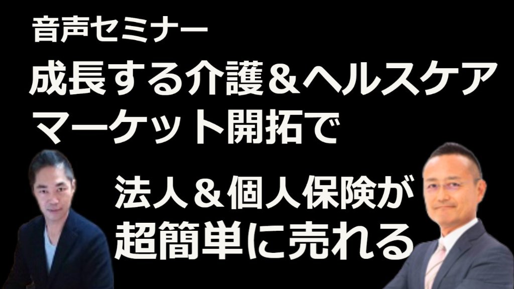 音声セミナー「成長する介護＆ヘルスケアマーケット開拓で法人＆個人保険が超簡単に売れる」の画像
