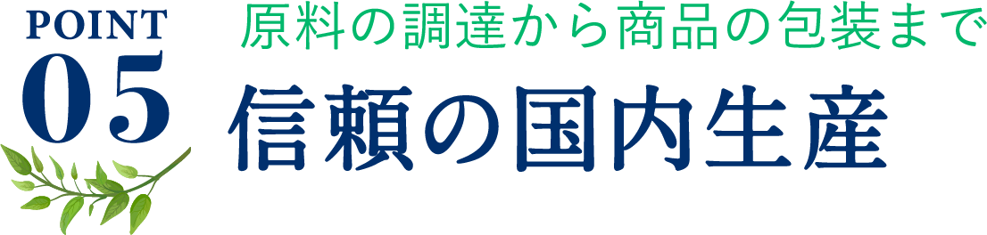 ポイント5、原料の調達から商品の包装まで信頼の国内生産