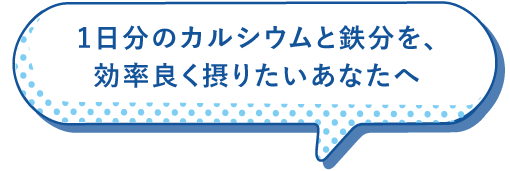 1日分のカルシウムと鉄分を、効率良く摂りたいあなたへ
