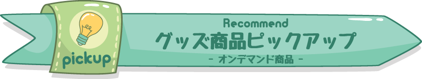 グッズ商品ピックアップ -オンデマンド商品-
