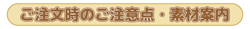 ご注文時のご注意点・素材案内